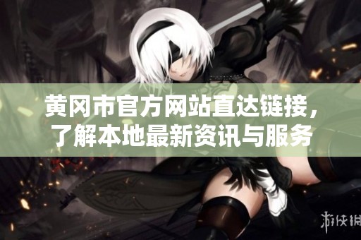 黄冈市官方网站直达链接，了解本地最新资讯与服务
