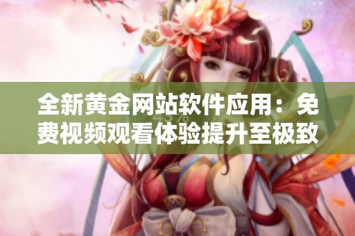 全新黄金网站软件应用：免费视频观看体验提升至极致