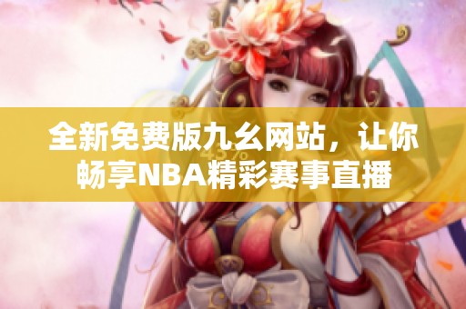 全新免费版九幺网站，让你畅享NBA精彩赛事直播