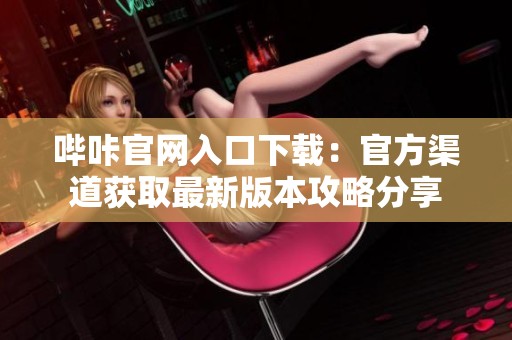 哔咔官网入口下载：官方渠道获取最新版本攻略分享