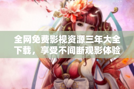 全网免费影视资源三年大全下载，享受不间断观影体验