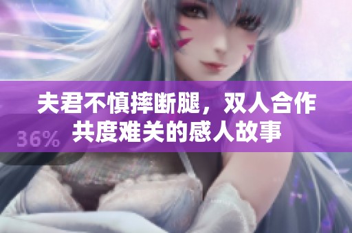 夫君不慎摔断腿，双人合作共度难关的感人故事
