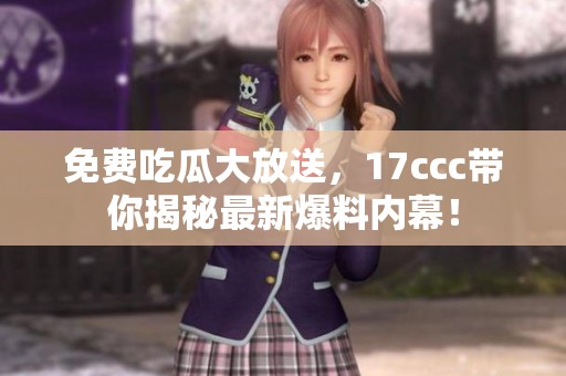 免费吃瓜大放送，17ccc带你揭秘最新爆料内幕！