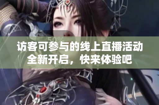 访客可参与的线上直播活动全新开启，快来体验吧