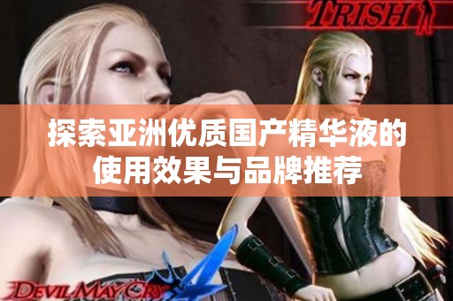 探索亚洲优质国产精华液的使用效果与品牌推荐