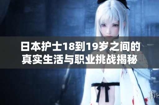 日本护士18到19岁之间的真实生活与职业挑战揭秘