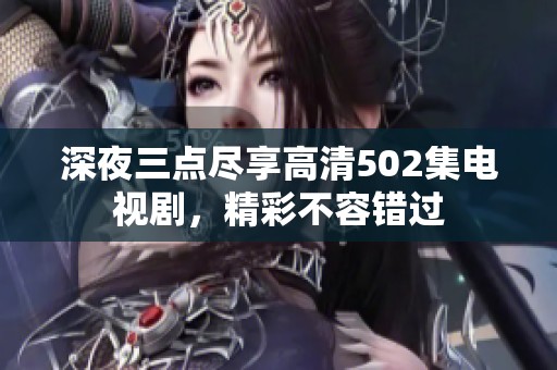 深夜三点尽享高清502集电视剧，精彩不容错过