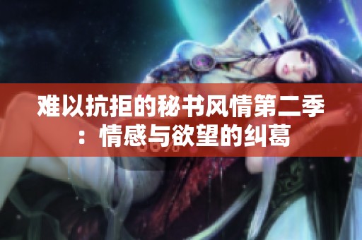 难以抗拒的秘书风情第二季：情感与欲望的纠葛