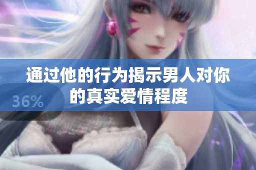 通过他的行为揭示男人对你的真实爱情程度