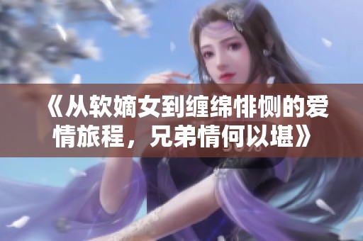 《从软嫡女到缠绵悱恻的爱情旅程，兄弟情何以堪》
