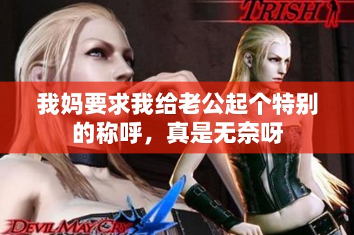 我妈要求我给老公起个特别的称呼，真是无奈呀