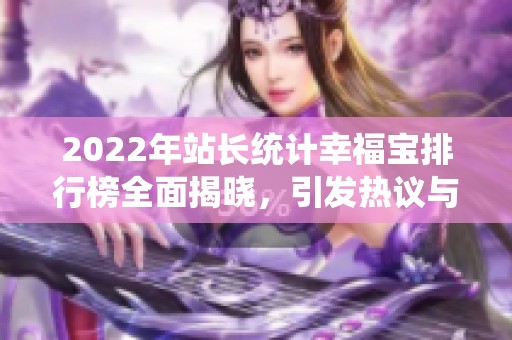2022年站长统计幸福宝排行榜全面揭晓，引发热议与关注
