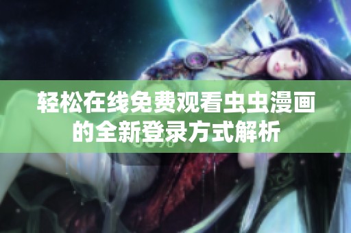 轻松在线免费观看虫虫漫画的全新登录方式解析