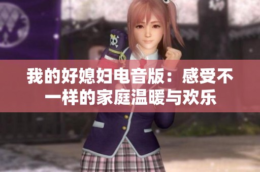 我的好媳妇电音版：感受不一样的家庭温暖与欢乐