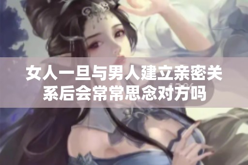 女人一旦与男人建立亲密关系后会常常思念对方吗