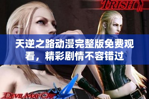 天逆之路动漫完整版免费观看，精彩剧情不容错过