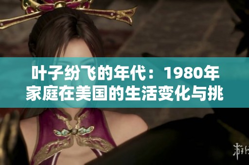 叶子纷飞的年代：1980年家庭在美国的生活变化与挑战