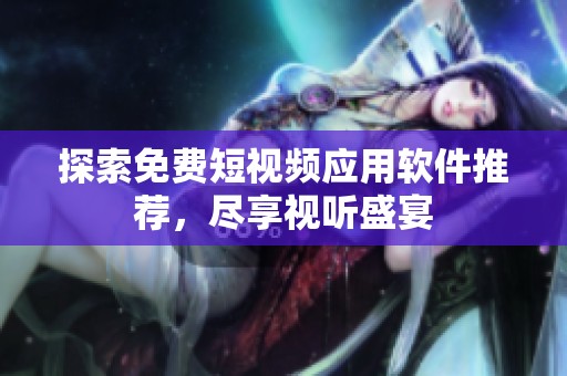 探索免费短视频应用软件推荐，尽享视听盛宴