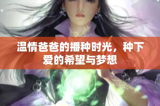 温情爸爸的播种时光，种下爱的希望与梦想