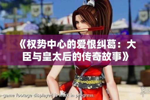《权势中心的爱恨纠葛：大臣与皇太后的传奇故事》