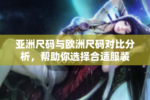 亚洲尺码与欧洲尺码对比分析，帮助你选择合适服装