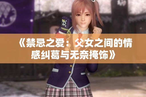 《禁忌之爱：父女之间的情感纠葛与无奈掩饰》