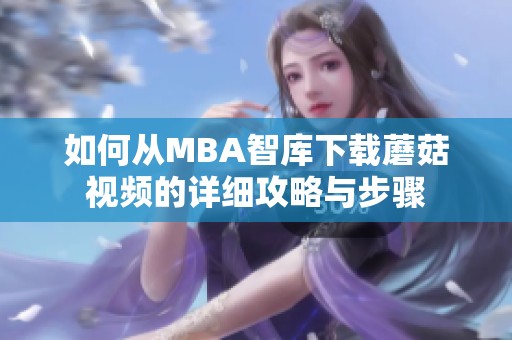 如何从MBA智库下载蘑菇视频的详细攻略与步骤