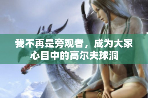 我不再是旁观者，成为大家心目中的高尔夫球洞