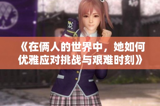 《在俩人的世界中，她如何优雅应对挑战与艰难时刻》