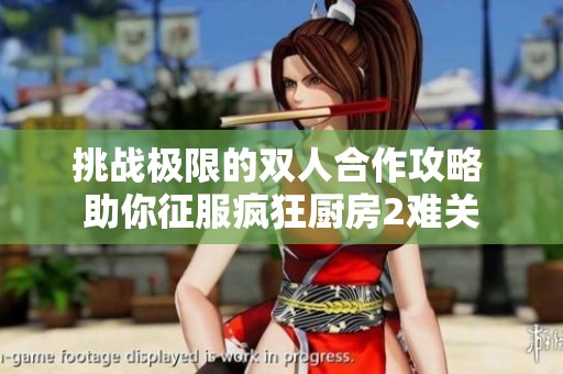 挑战极限的双人合作攻略 助你征服疯狂厨房2难关
