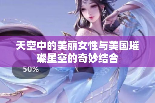 天空中的美丽女性与美国璀璨星空的奇妙结合