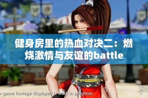 健身房里的热血对决二：燃烧激情与友谊的battle