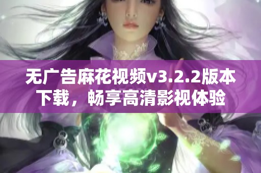 无广告麻花视频v3.2.2版本下载，畅享高清影视体验