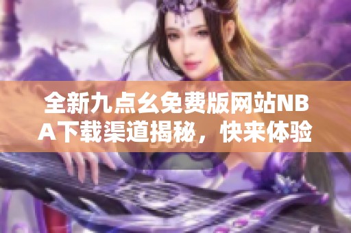全新九点幺免费版网站NBA下载渠道揭秘，快来体验！
