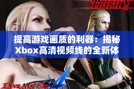 提高游戏画质的利器：揭秘Xbox高清视频线的全新体验