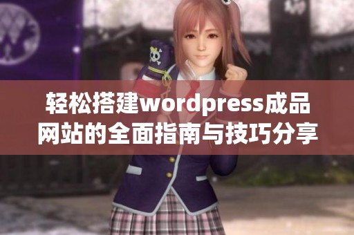 轻松搭建wordpress成品网站的全面指南与技巧分享