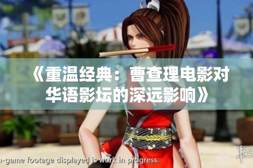 《重温经典：曹查理电影对华语影坛的深远影响》