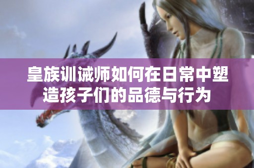 皇族训诫师如何在日常中塑造孩子们的品德与行为
