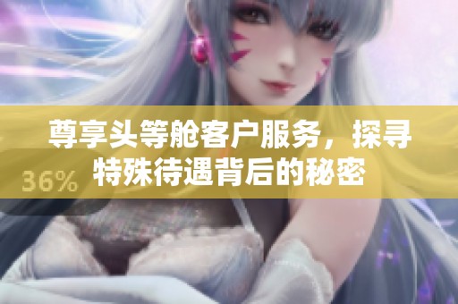 尊享头等舱客户服务，探寻特殊待遇背后的秘密