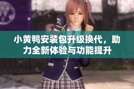 小黄鸭安装包升级换代，助力全新体验与功能提升