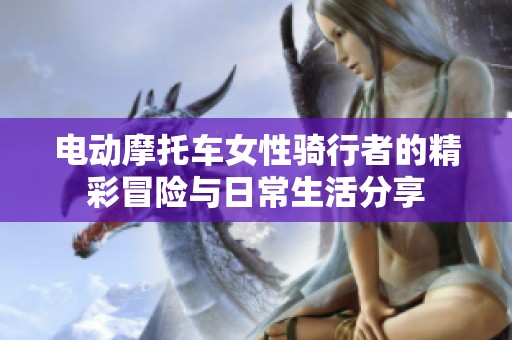电动摩托车女性骑行者的精彩冒险与日常生活分享