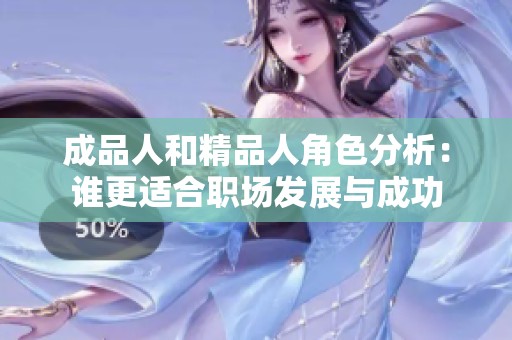 成品人和精品人角色分析：谁更适合职场发展与成功