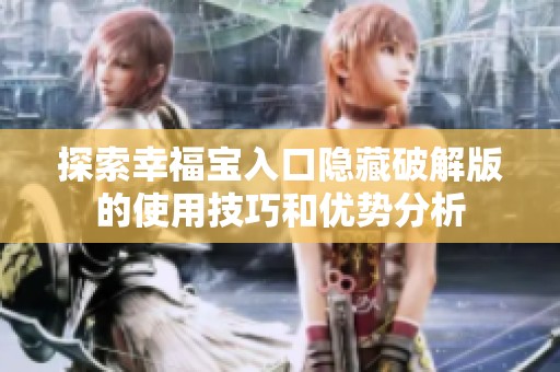 探索幸福宝入口隐藏破解版的使用技巧和优势分析