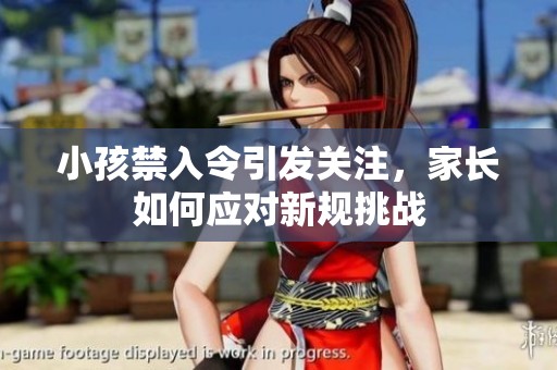 小孩禁入令引发关注，家长如何应对新规挑战