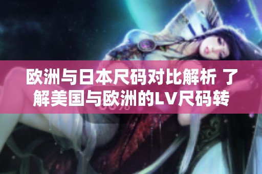欧洲与日本尺码对比解析 了解美国与欧洲的LV尺码转换