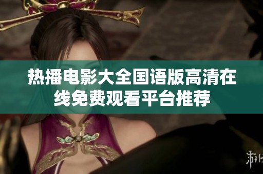 热播电影大全国语版高清在线免费观看平台推荐