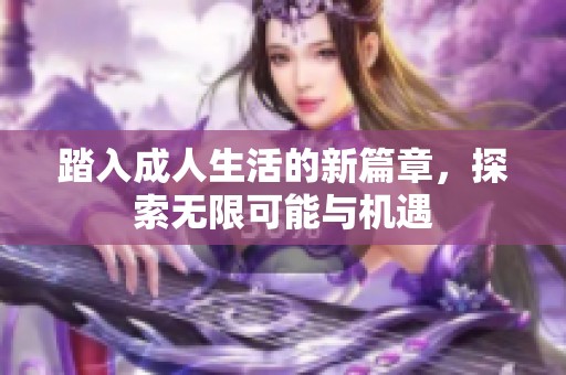 踏入成人生活的新篇章，探索无限可能与机遇