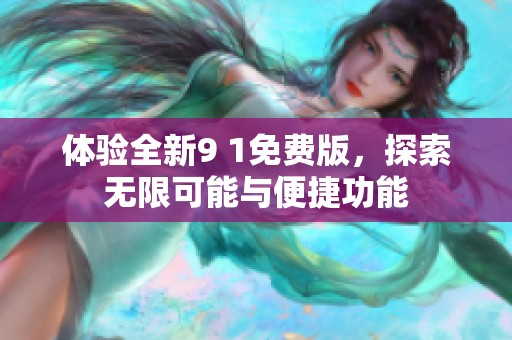 体验全新9 1免费版，探索无限可能与便捷功能