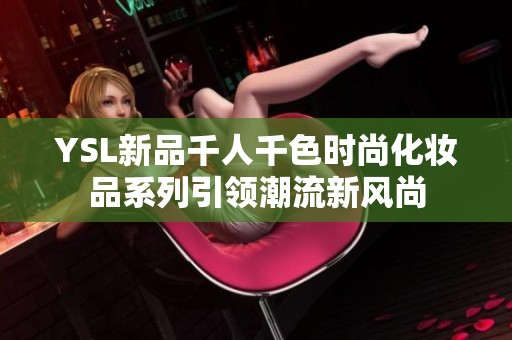 YSL新品千人千色时尚化妆品系列引领潮流新风尚