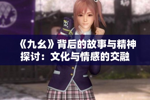 《九幺》背后的故事与精神探讨：文化与情感的交融